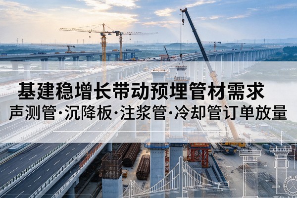 皇姑基建稳增长带动预埋监测管材需求，声测管、沉降板、注浆管订单持续放量